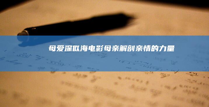 母爱深似海：电影《母亲》解剖亲情的力量